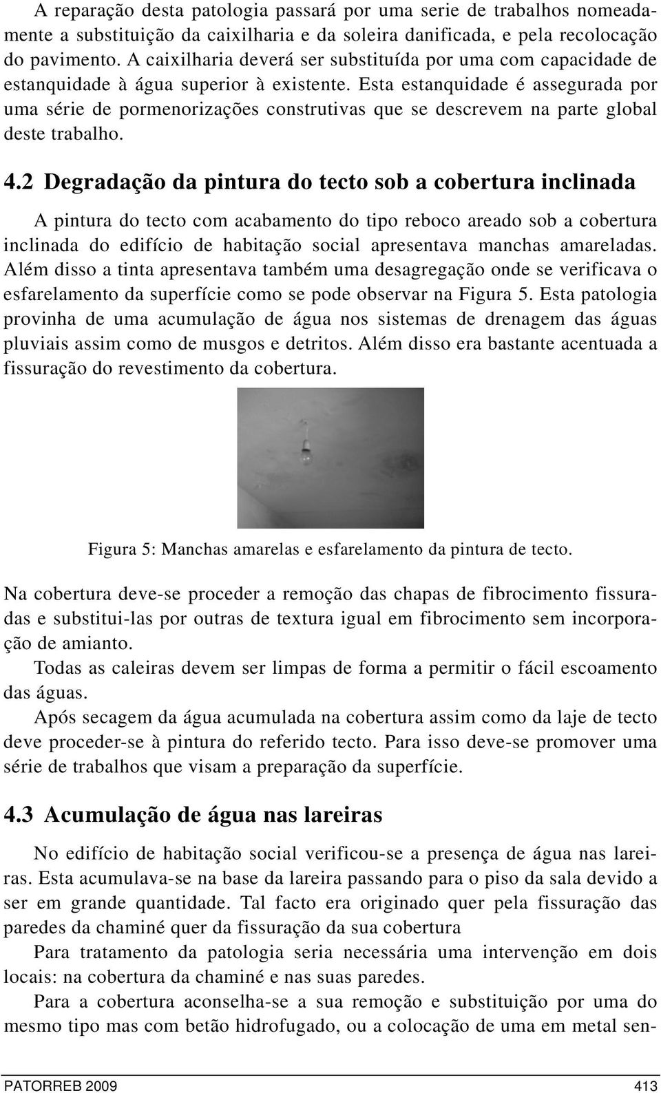 Esta estanquidade é assegurada por uma série de pormenorizações construtivas que se descrevem na parte global deste trabalho. 4.