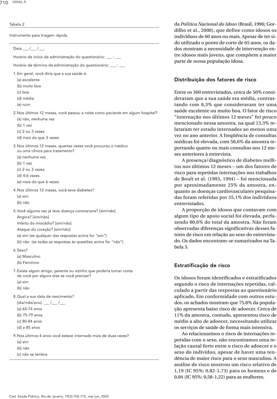 (a) não, nenhuma vez (b) 1 vez (c) 2 ou 3 vezes (d) mais do que 3 vezes 3.Nos últimos 12 meses, quantas vezes você procurou o médico ou uma clínica para tratamento?