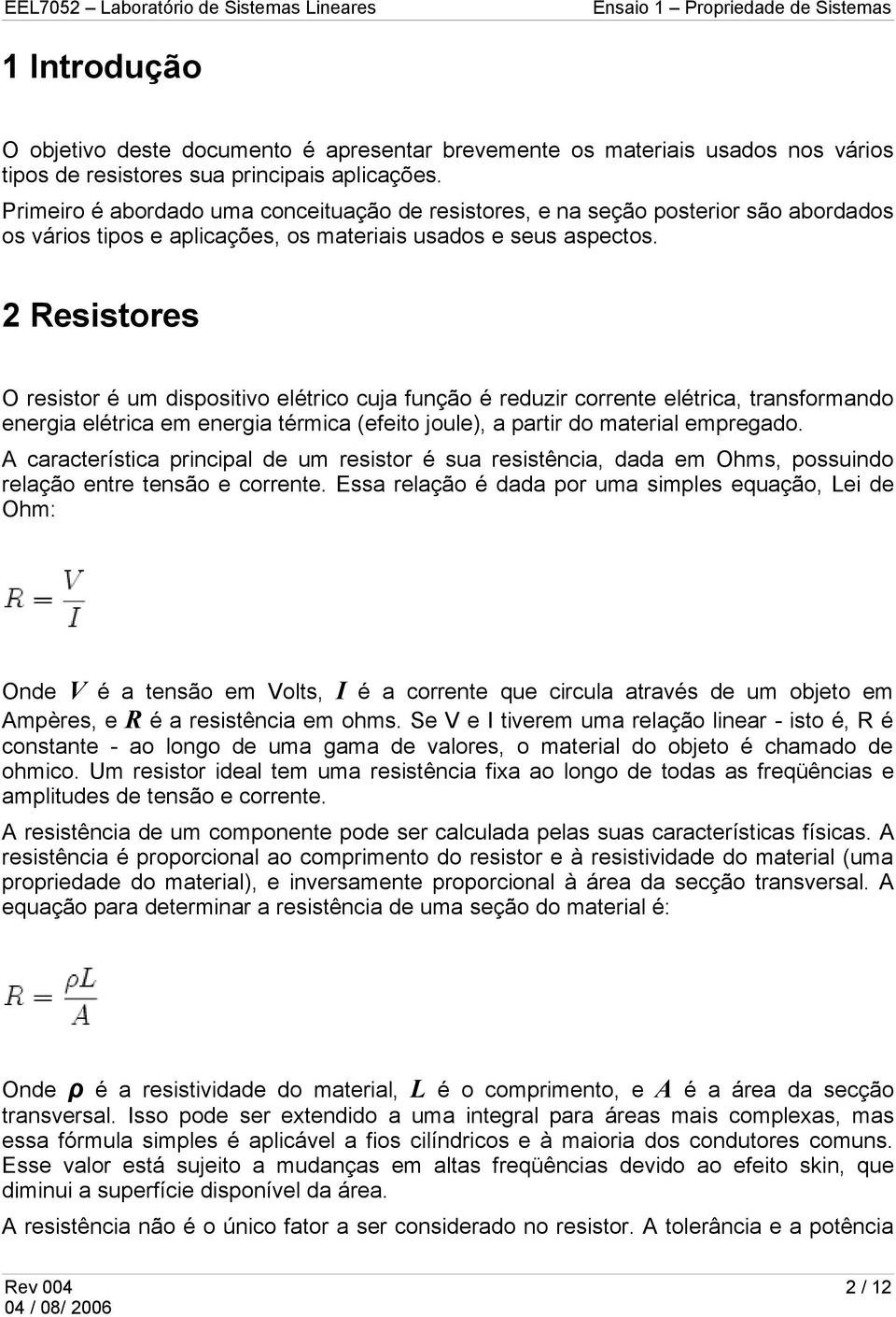 2 Resistores O resistor é um dispositivo elétrico cuja função é reduzir corrente elétrica, transformando energia elétrica em energia térmica (efeito joule), a partir do material empregado.