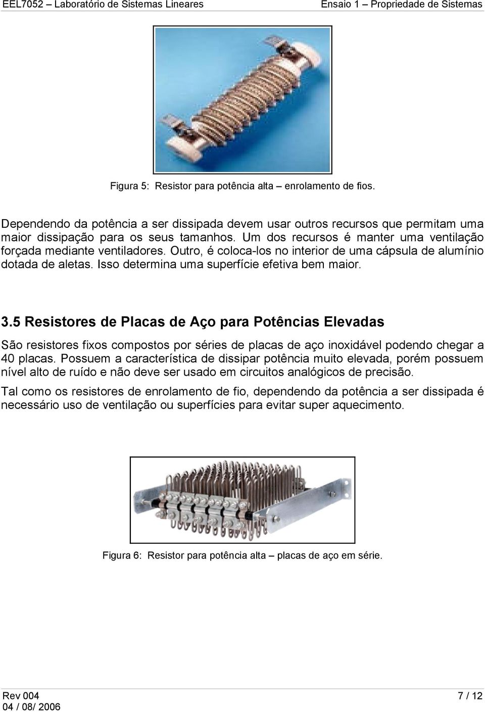 5 Resistores de Placas de Aço para Potências Elevadas São resistores fixos compostos por séries de placas de aço inoxidável podendo chegar a 40 placas.