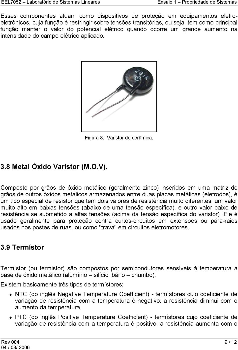 Composto por grãos de óxido metálico (geralmente zinco) inseridos em uma matriz de grãos de outros óxidos metálicos armazenados entre duas placas metálicas (eletrodos), é um tipo especial de resistor