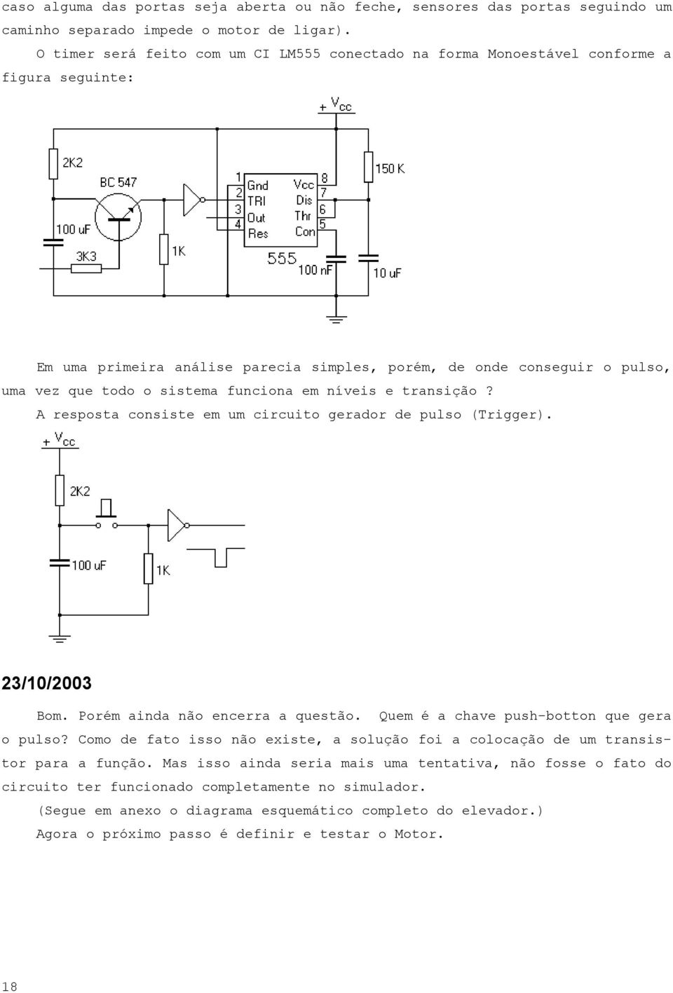 funciona em níveis e transição? A resposta consiste em um circuito gerador de pulso (Trigger). 23/10/2003 Bom. Porém ainda não encerra a questão. Quem é a chave push-botton que gera o pulso?