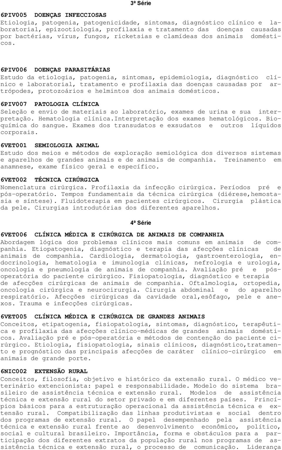 6PIV006 DOENÇAS PARASITÁRIAS Estudo da etiologia, patogenia, sintomas, epidemiologia, diagnóstico clínico e laboratorial, tratamento e profilaxia das doenças causadas por artrópodes, protozoários e