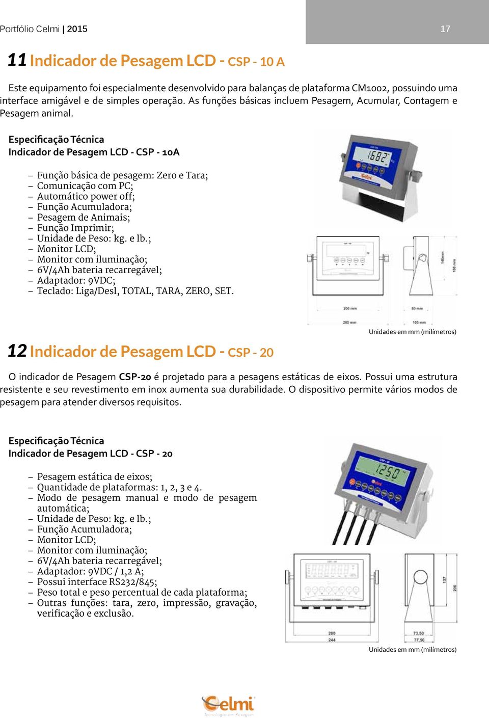 Indicador de Pesagem LCD - CSP - 10A Função básica de pesagem: Zero e Tara; Comunicação com PC; Automático power off; Função Acumuladora; Pesagem de Animais; Função Imprimir; Unidade de Peso: kg.