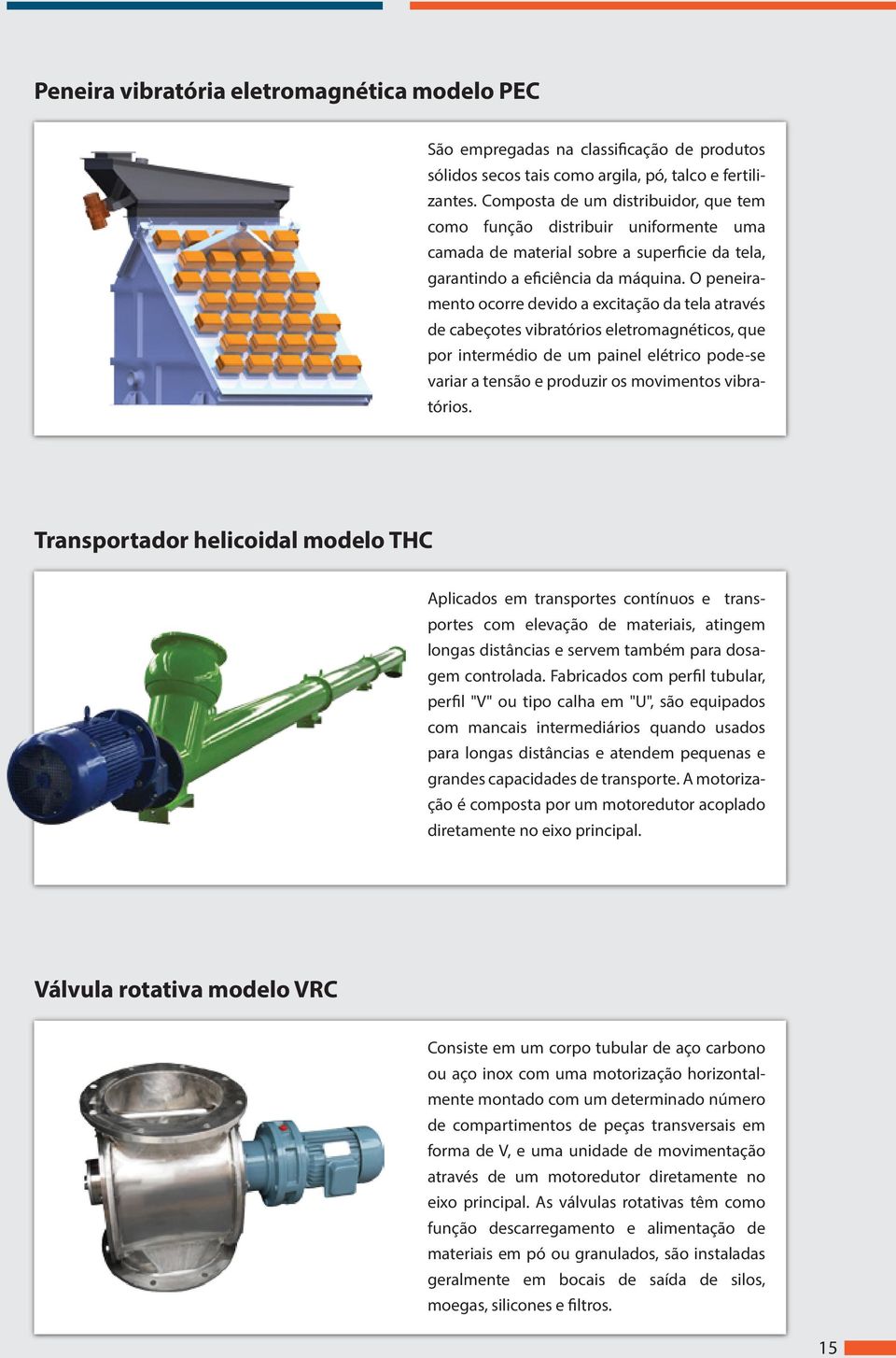 O peneiramento ocorre devido a excitação da tela através de cabeçotes vibratórios eletromagnéticos, que por intermédio de um painel elétrico pode-se variar a tensão e produzir os movimentos