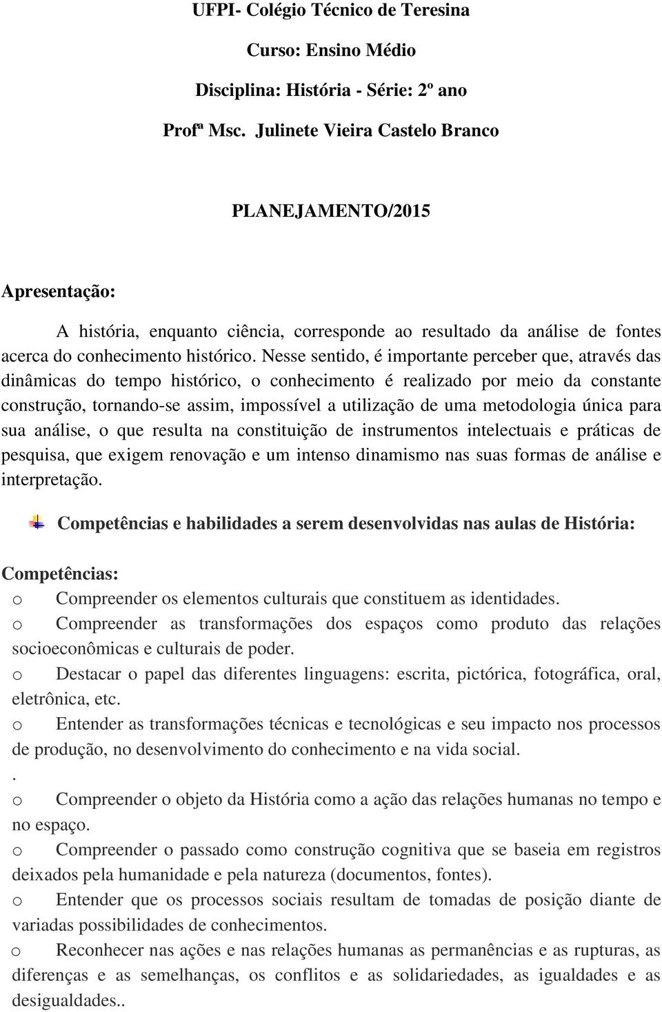 Nesse sentido, é importante perceber que, através das dinâmicas do tempo histórico, o conhecimento é realizado por meio da constante construção, tornando-se assim, impossível a utilização de uma