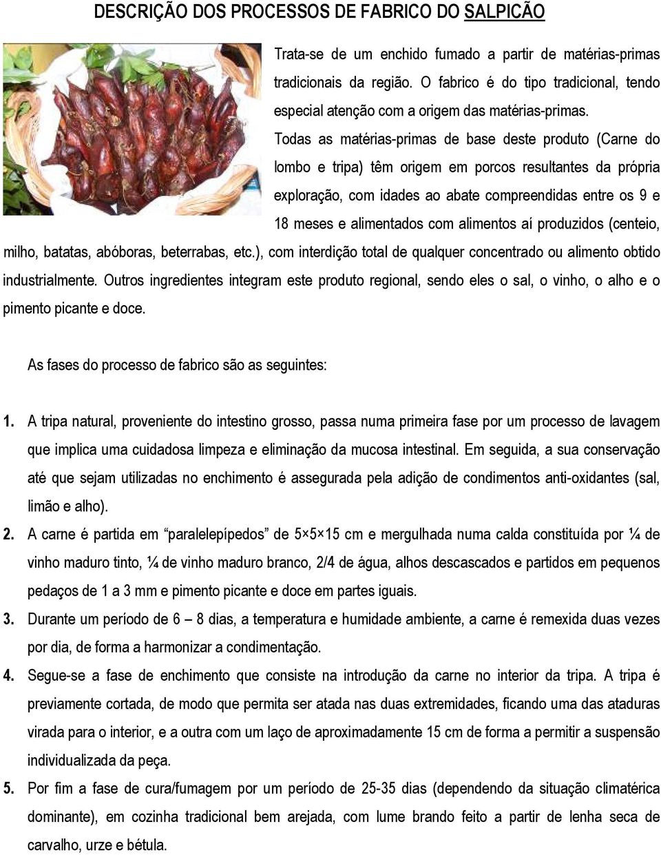 Todas as matérias-primas de base deste produto (Carne do lombo e tripa) têm origem em porcos resultantes da própria exploração, com idades ao abate compreendidas entre os 9 e 18 meses e alimentados