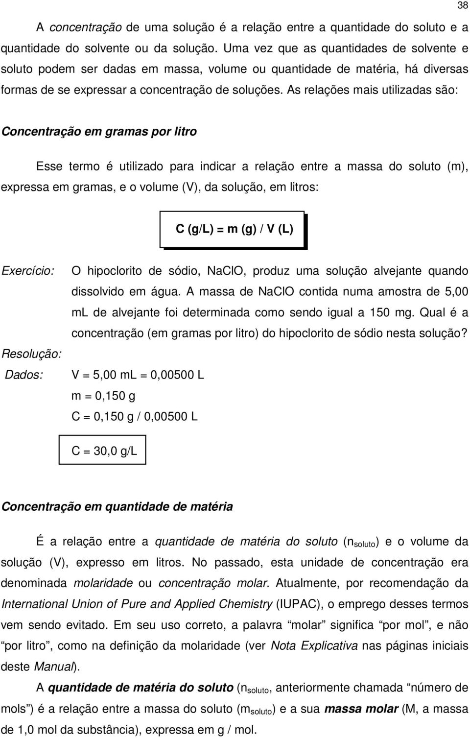 As relações mais utilizadas são: Concentração em gramas por litro Esse termo é utilizado para indicar a relação entre a massa do soluto (m), expressa em gramas, e o volume (V), da solução, em litros: