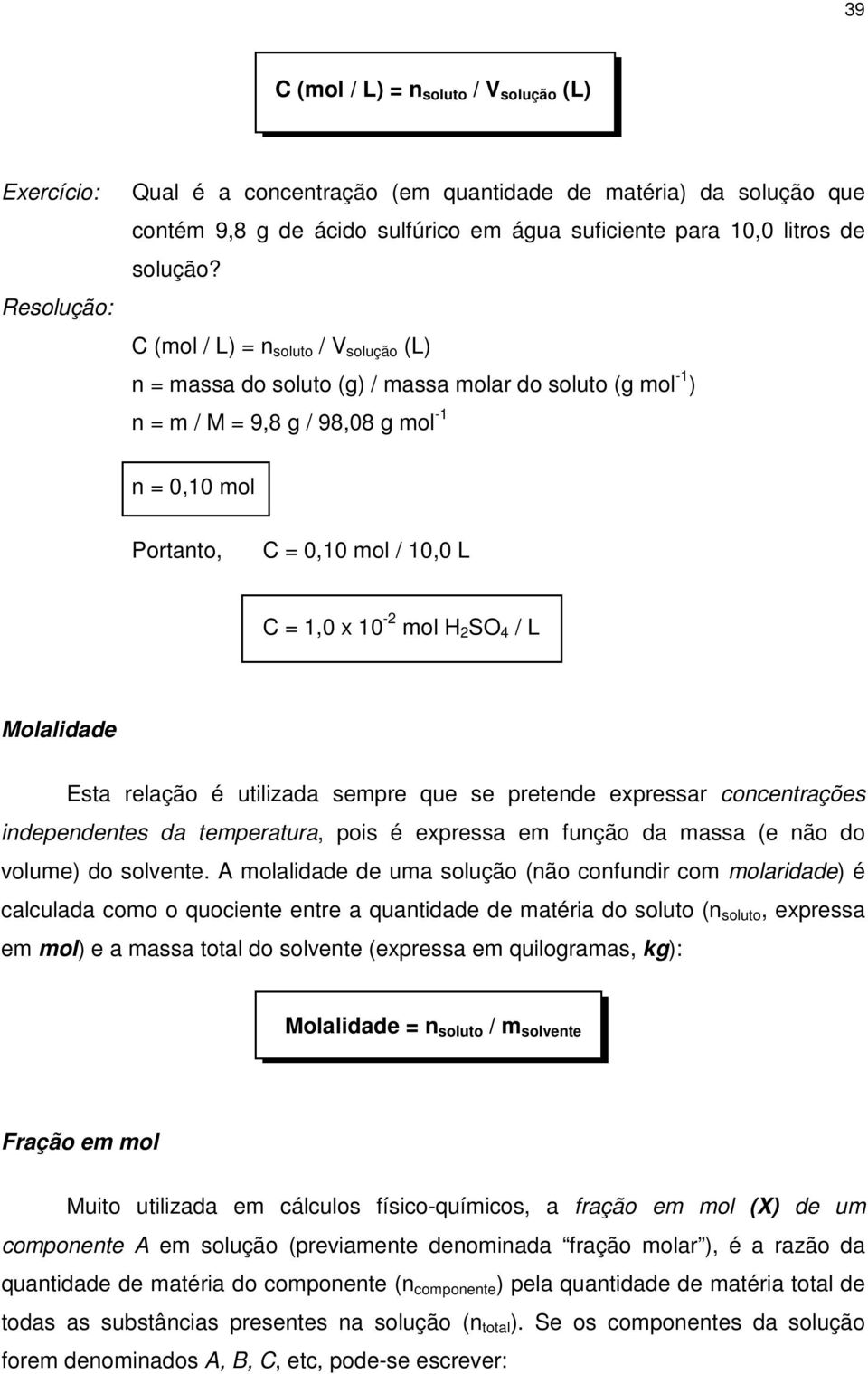 C (mol / L) = n soluto / V solução (L) n = massa do soluto (g) / massa molar do soluto (g mol -1 ) n = m / M = 9,8 g / 98,08 g mol -1 n = 0,10 mol Portanto, C = 0,10 mol / 10,0 L C = 1,0 x 10-2 mol H