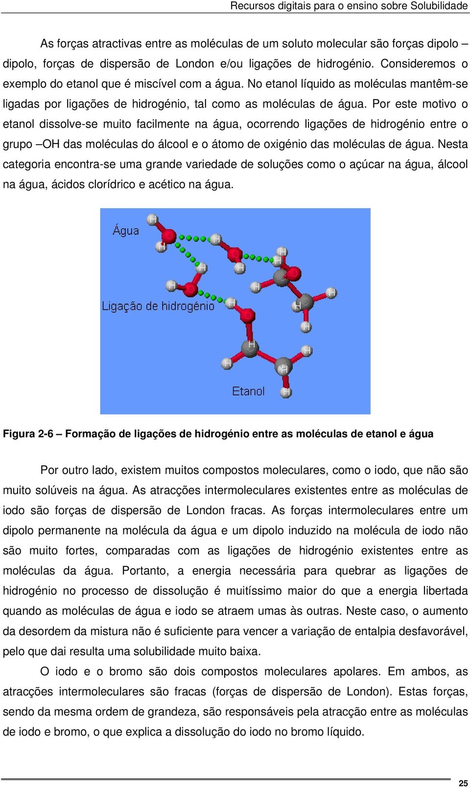 Por este motivo o etanol dissolve-se muito facilmente na água, ocorrendo ligações de hidrogénio entre o grupo OH das moléculas do álcool e o átomo de oxigénio das moléculas de água.