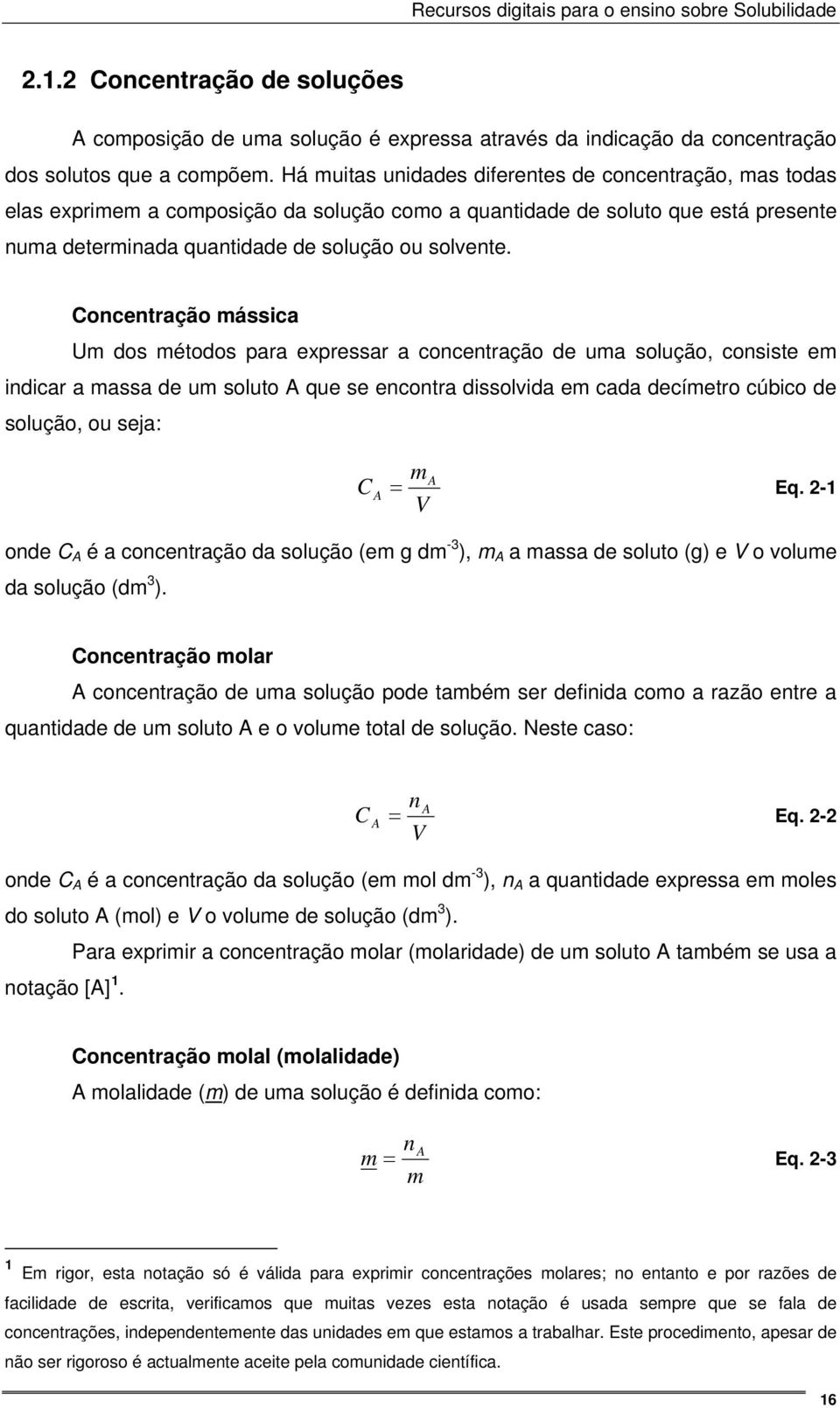 Concentração mássica Um dos métodos para expressar a concentração de uma solução, consiste em indicar a massa de um soluto A que se encontra dissolvida em cada decímetro cúbico de solução, ou seja: C