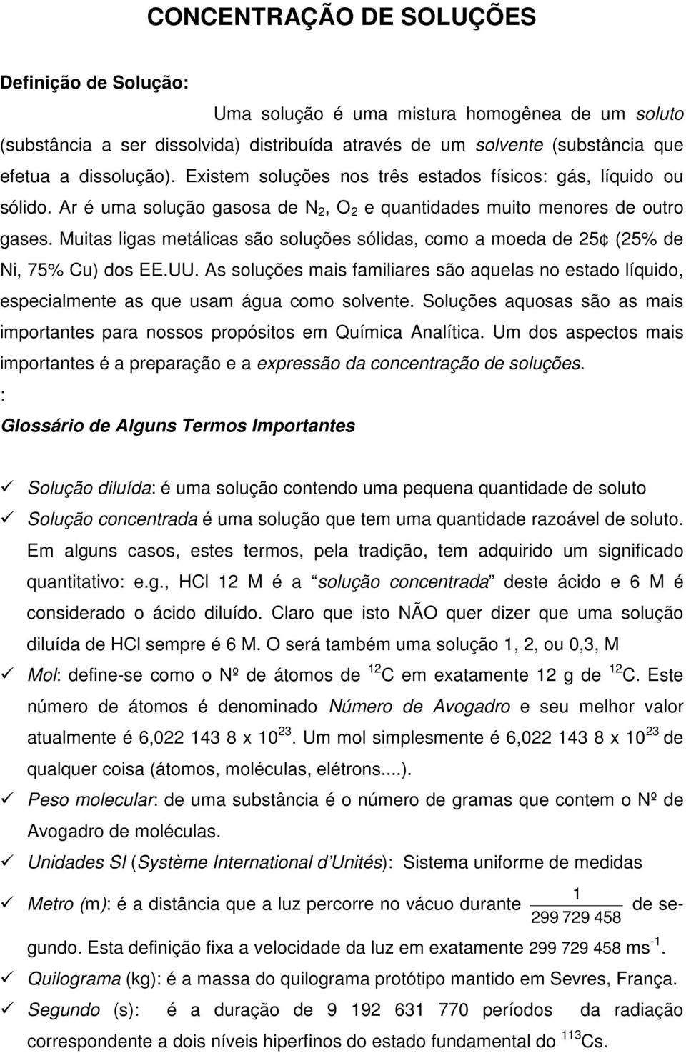 Muitas ligas metálicas são soluções sólidas, como a moeda de 25 (25% de Ni, 75% Cu) dos EE.UU. As soluções mais familiares são aquelas no estado líquido, especialmente as que usam água como solvente.