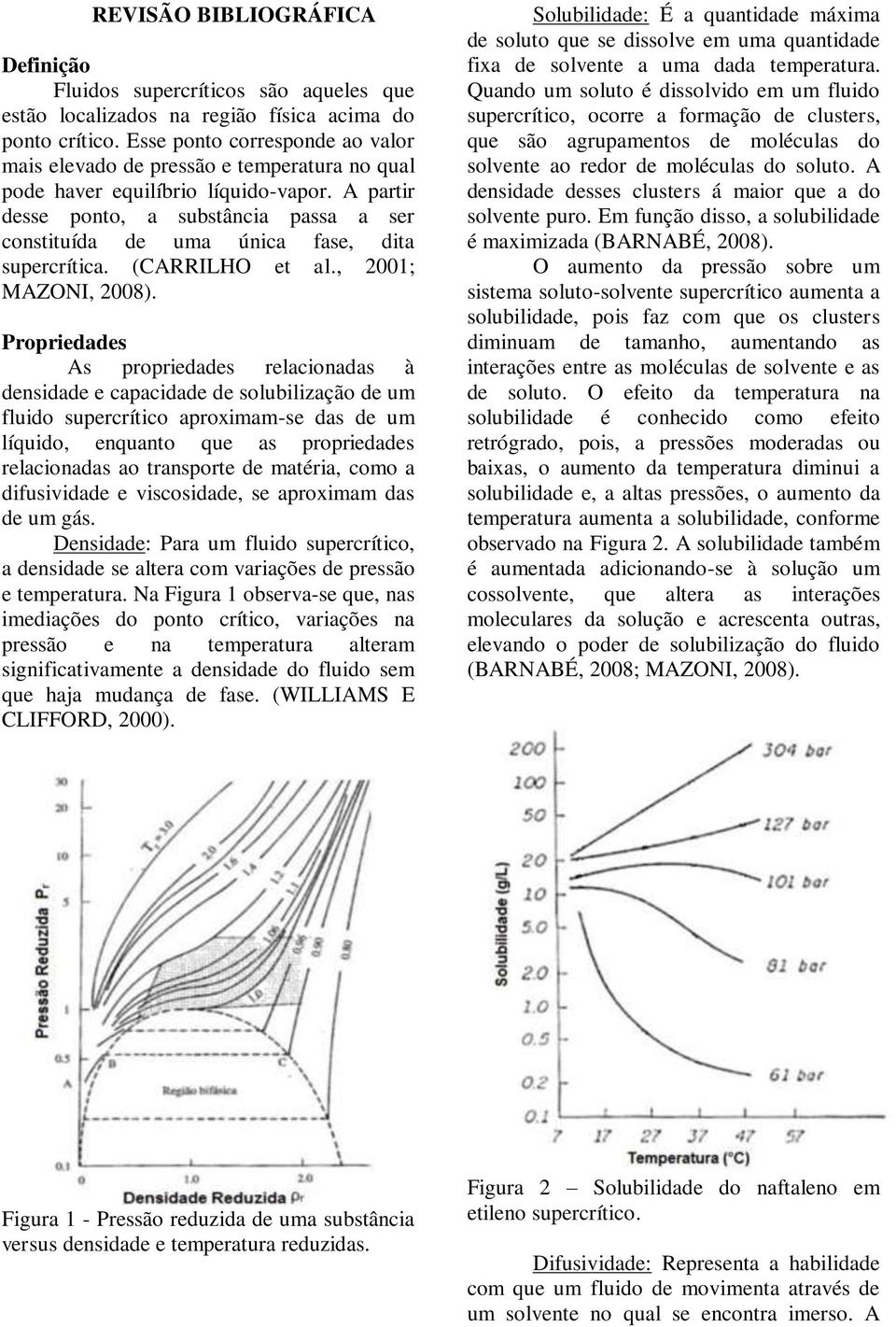 A partir desse ponto, a substância passa a ser constituída de uma única fase, dita supercrítica. (CARRILHO et al., 2001; MAZONI, 2008).