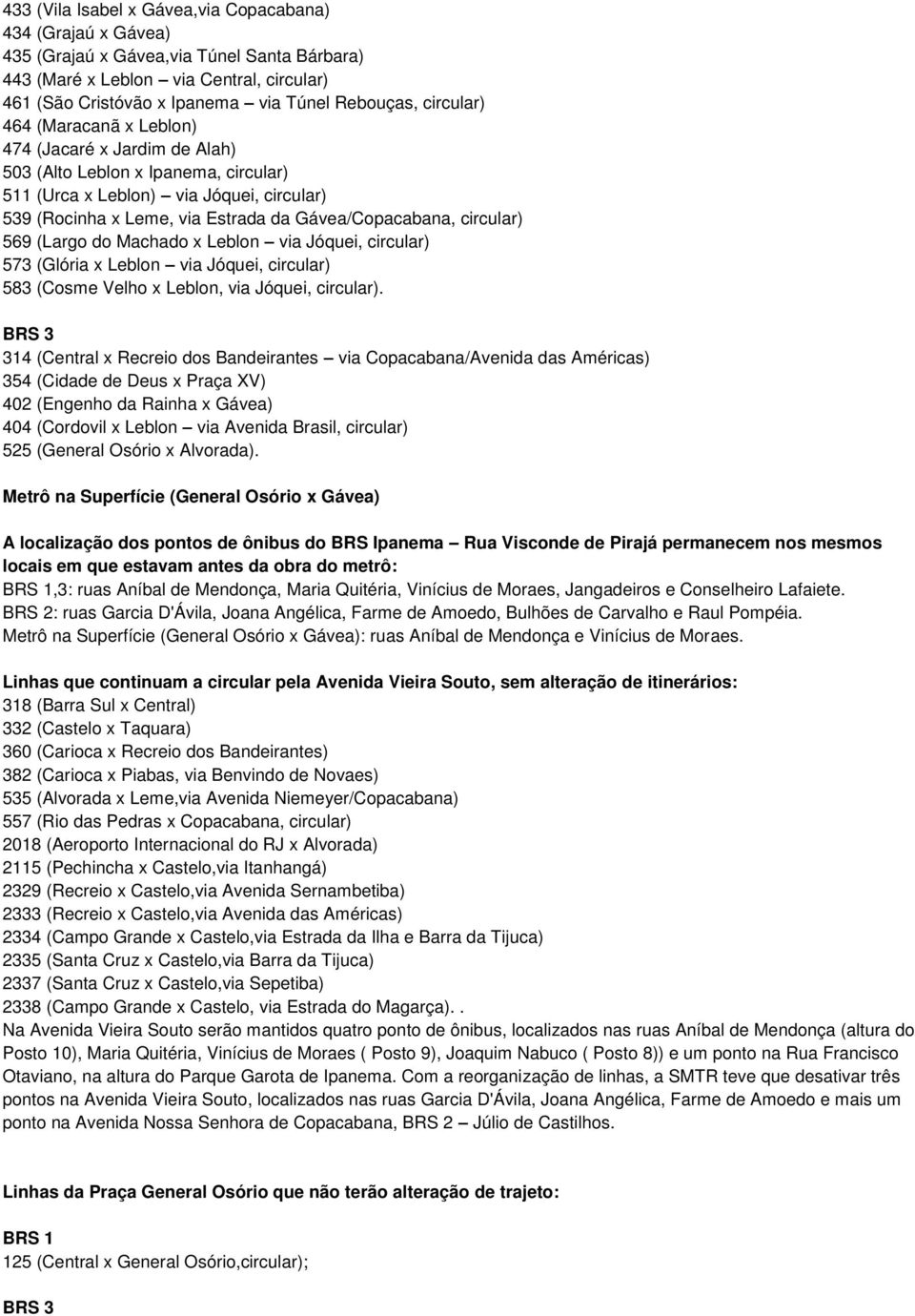 circular) 569 (Largo do Machado x Leblon via Jóquei, circular) 573 (Glória x Leblon via Jóquei, circular) 583 (Cosme Velho x Leblon, via Jóquei, circular).