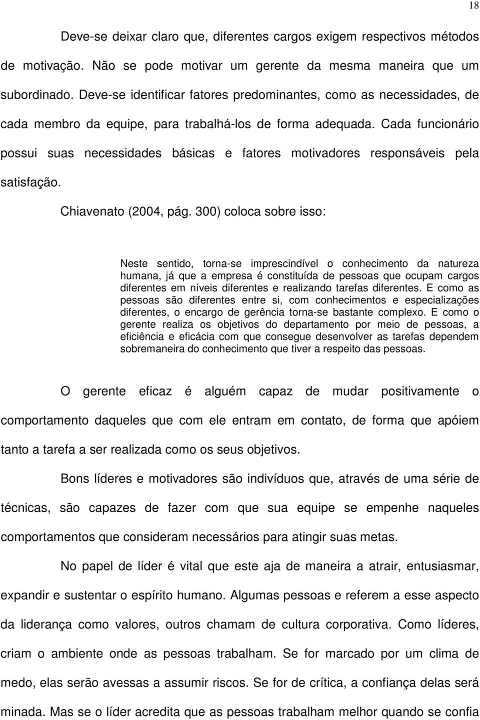 Cada funcionário possui suas necessidades básicas e fatores motivadores responsáveis pela satisfação. Chiavenato (2004, pág.