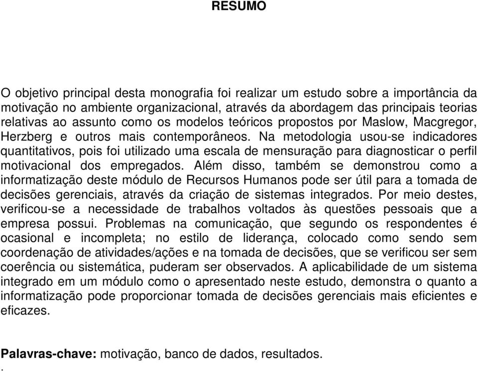 Na metodologia usou-se indicadores quantitativos, pois foi utilizado uma escala de mensuração para diagnosticar o perfil motivacional dos empregados.