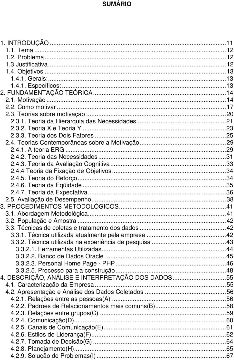 ..29 2.4.1. A teoria ERG...29 2.4.2. Teoria das Necessidades...31 2.4.3. Teoria da Avaliação Cognitiva...33 2.4.4 Teoria da Fixação de Objetivos...34 2.4.5. Teoria do Reforço...34 2.4.6.