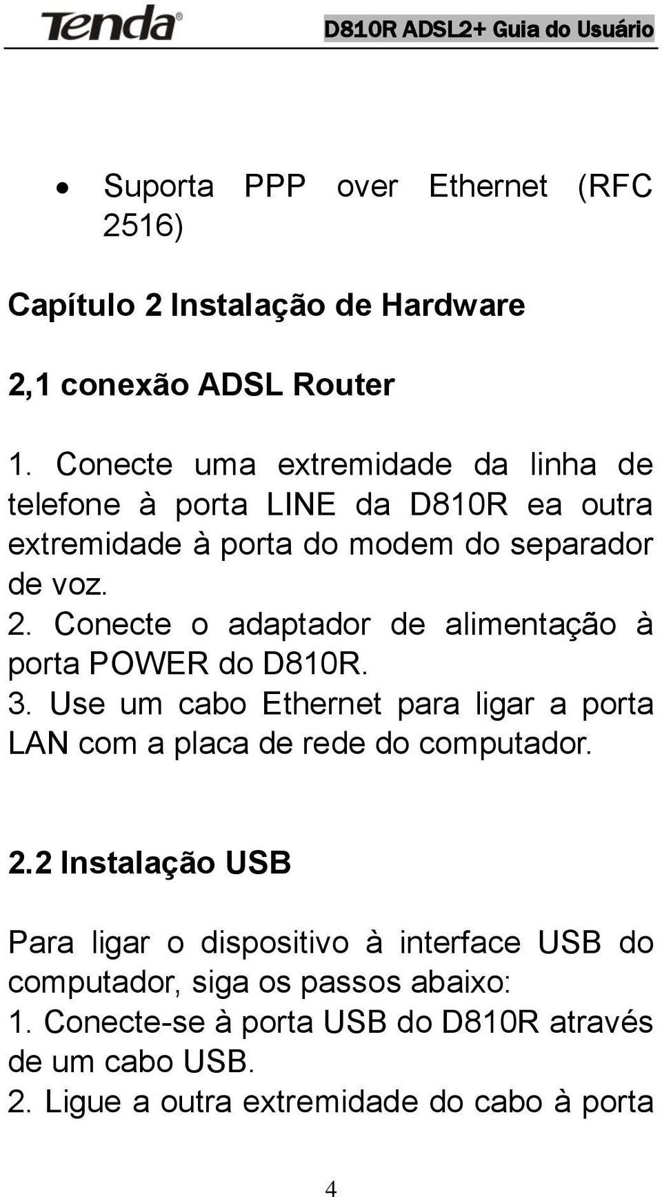 Conecte o adaptador de alimentação à porta POWER do D810R. 3. Use um cabo Ethernet para ligar a porta LAN com a placa de rede do computador. 2.