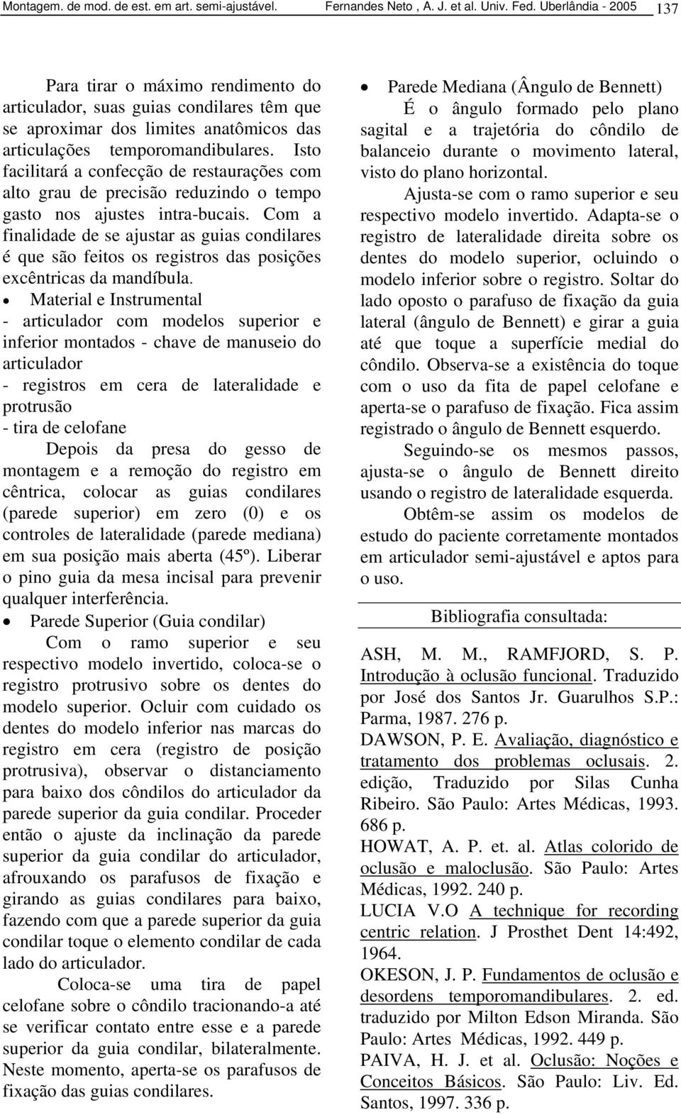 Isto facilitará a confecção de restaurações com alto grau de precisão reduzindo o tempo gasto nos ajustes intra-bucais.