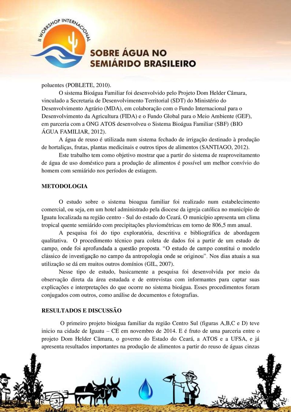 com o Fundo Internacional para o Desenvolvimento da Agricultura (FIDA) e o Fundo Global para o Meio Ambiente (GEF), em parceria com a ONG ATOS desenvolveu o Sistema Bioágua Familiar (SBF) (BIO ÁGUA