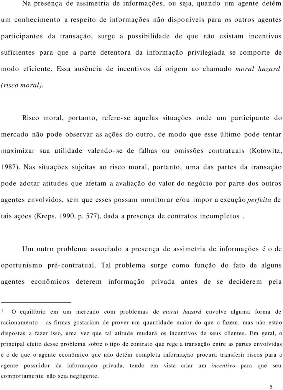 Essa ausência de incentivos dá origem ao chamado moral hazard (risco moral).