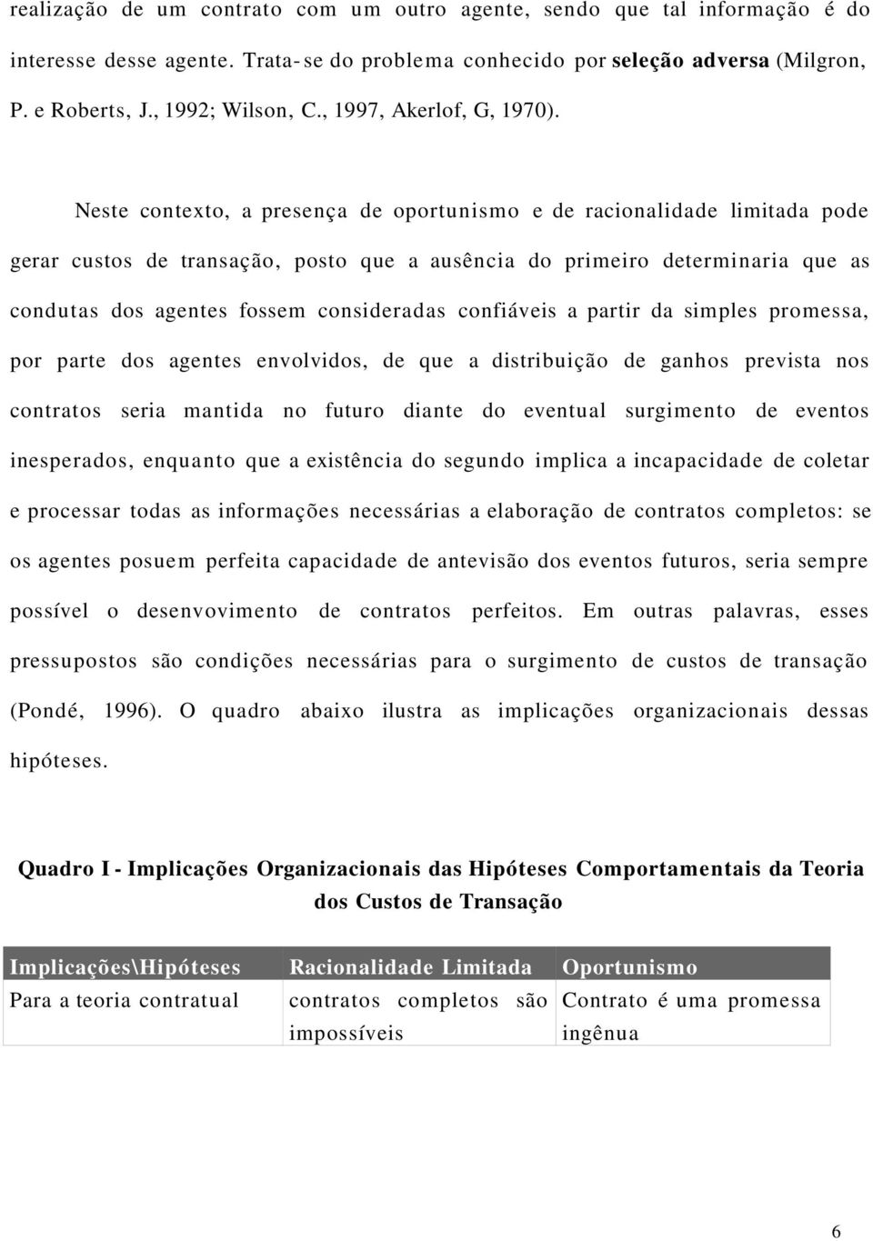 Neste contexto, a presença de oportunismo e de racionalidade limitada pode gerar custos de transação, posto que a ausência do primeiro determinaria que as condutas dos agentes fossem consideradas