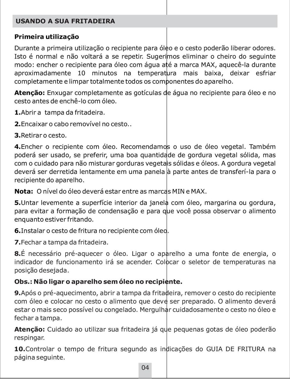 completamente e limpar totalmente todos os componentes do aparelho. Atenção: Enxugar completamente as gotículas de água no recipiente para óleo e no cesto antes de enchê-lo com óleo. 1.