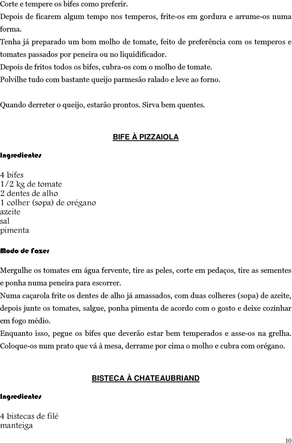 Polvilhe tudo com bastante queijo parmesão ralado e leve ao forno. Quando derreter o queijo, estarão prontos. Sirva bem quentes.