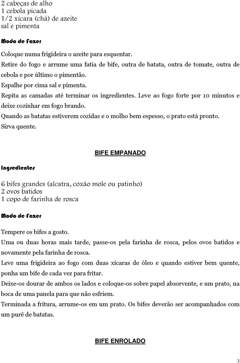 Leve ao fogo forte por 10 minutos e deixe cozinhar em fogo brando. Quando as batatas estiverem cozidas e o molho bem espesso, o prato está pronto. Sirva quente.