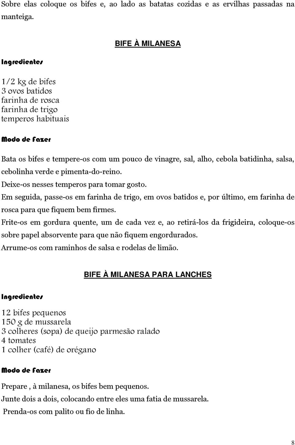 verde e pimenta-do-reino. Deixe-os nesses temperos para tomar gosto. Em seguida, passe-os em farinha de trigo, em ovos batidos e, por último, em farinha de rosca para que fiquem bem firmes.