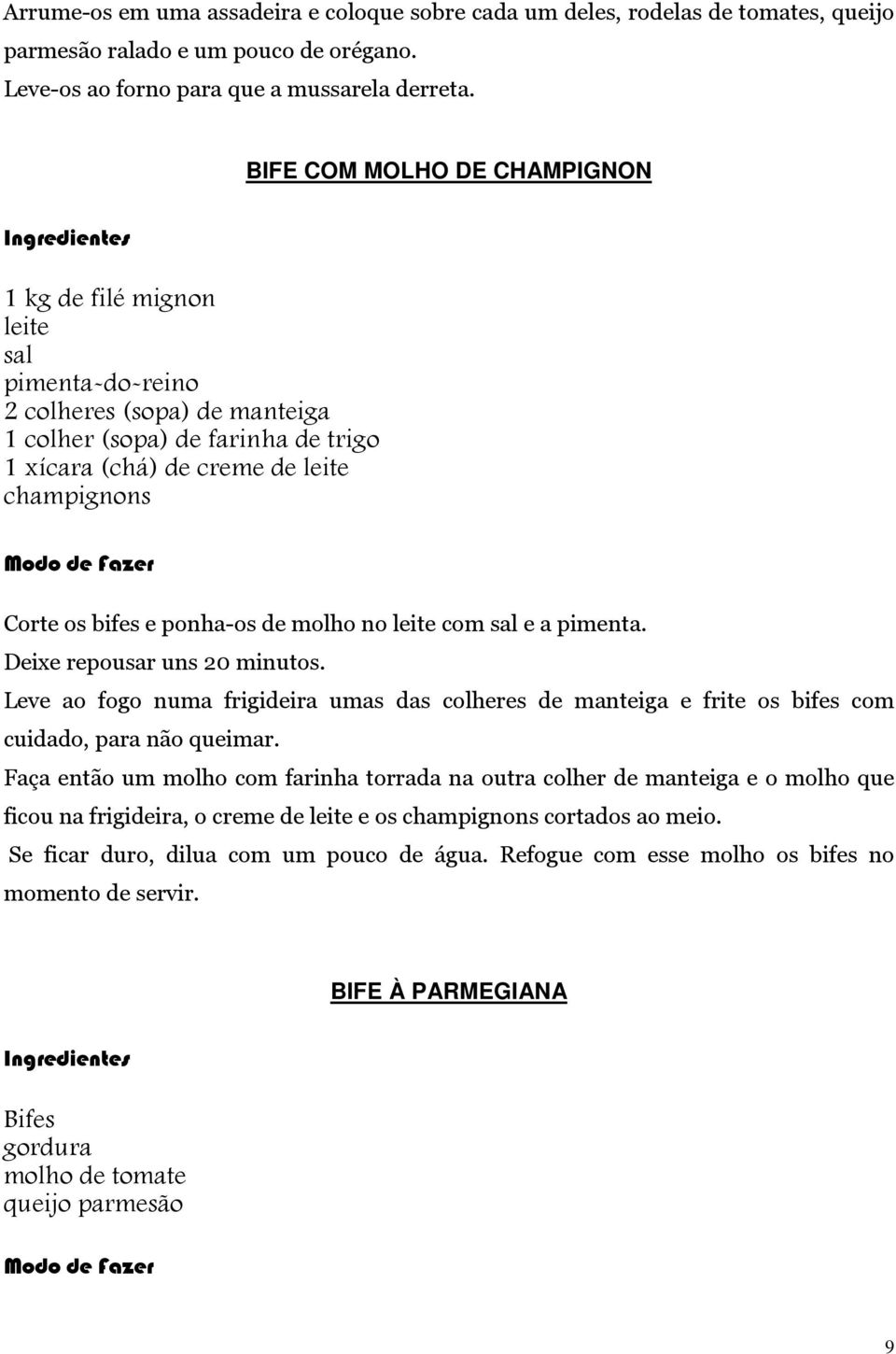 bifes e ponha-os de molho no leite com sal e a pimenta. Deixe repousar uns 20 minutos. Leve ao fogo numa frigideira umas das colheres de manteiga e frite os bifes com cuidado, para não queimar.