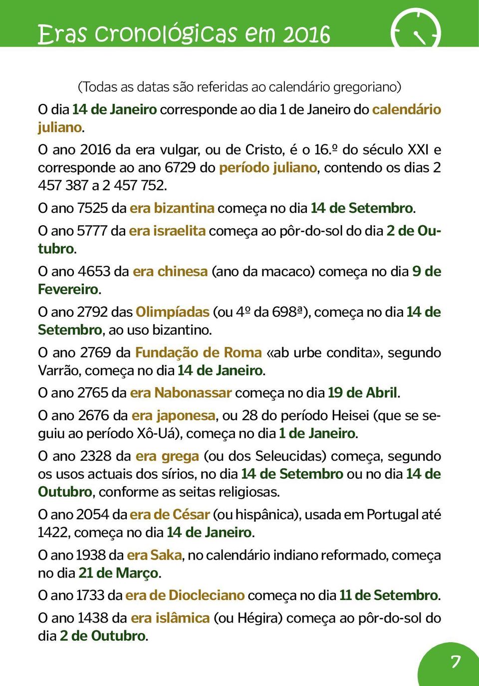 O ano 7525 da era bizantina começa no dia 14 de Setembro. O ano 5777 da era israelita começa ao pôr-do-sol do dia 2 de Outubro. O ano 4653 da era chinesa (ano da macaco) começa no dia 9 de Fevereiro.