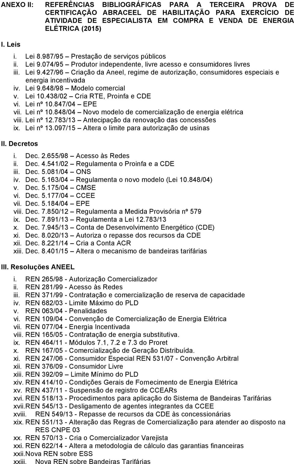 Lei 9.648/98 Modelo comercial v. Lei 10.438/02 Cria RTE, Proinfa e CDE vi. Lei nº 10.847/04 EPE vii. Lei nº 10.848/04 Novo modelo de comercialização de energia elétrica viii. Lei nº 12.