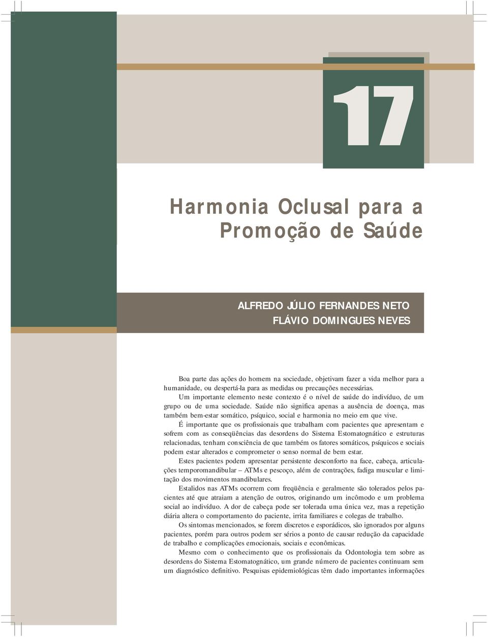 Saúde não significa apenas a ausência de doença, mas também bem-estar somático, psíquico, social e harmonia no meio em que vive.