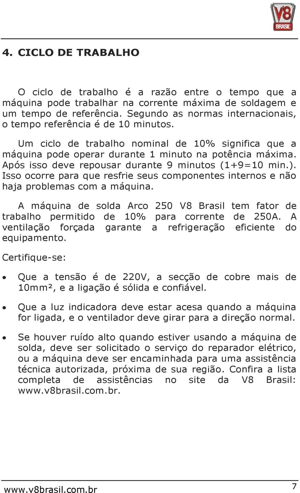 Após isso deve repousar durante 9 minutos (1+9=10 min.). Isso ocorre para que resfrie seus componentes internos e não haja problemas com a máquina.