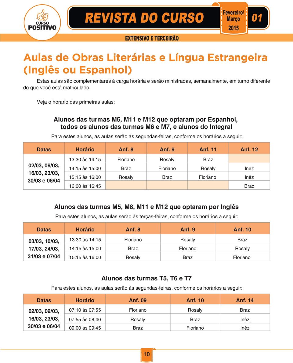 segundas-feiras, conforme os horários a seguir: Datas Horário Anf. 8 Anf. 9 Anf. 11 Anf.