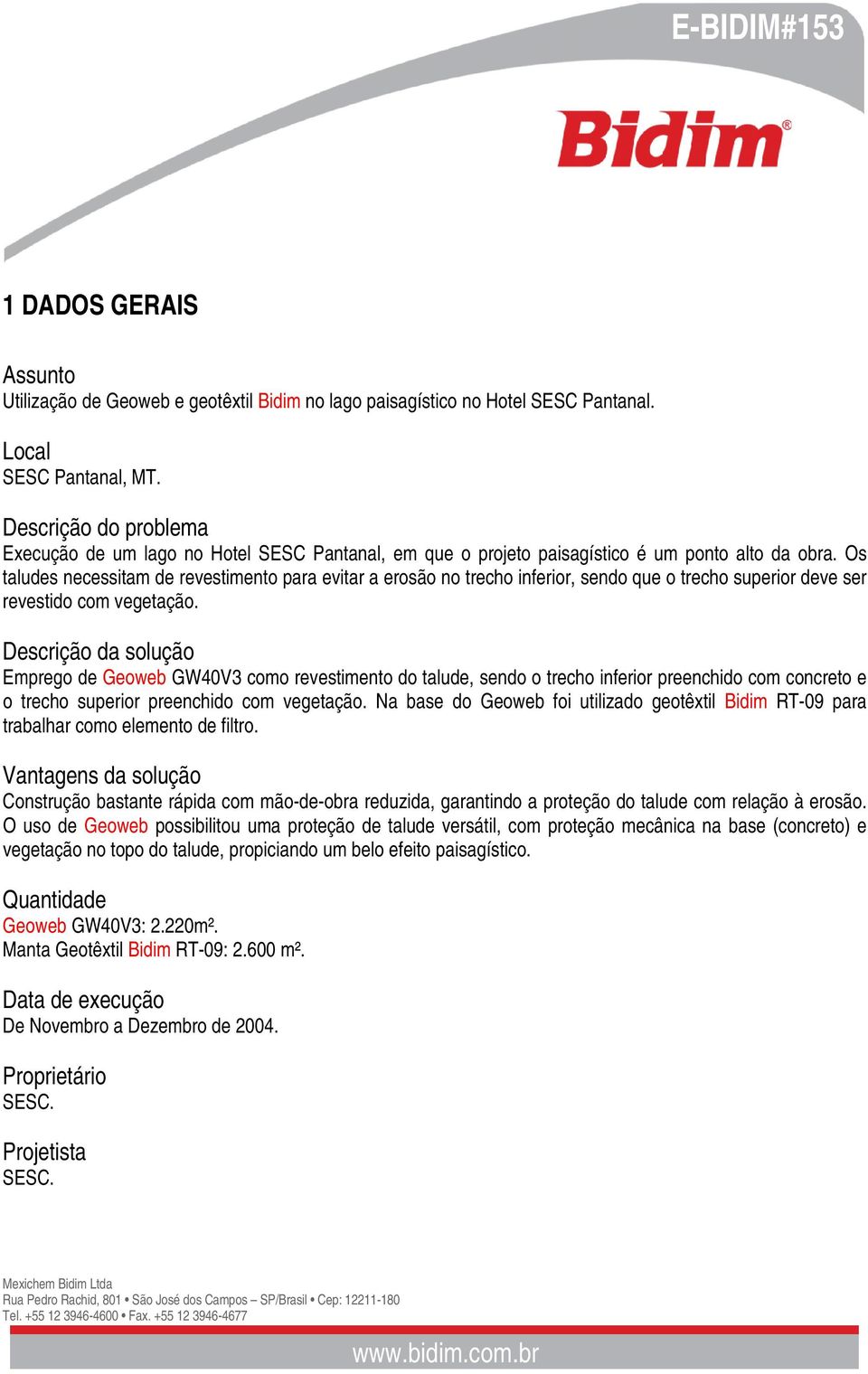 Os taludes necessitam de revestimento para evitar a erosão no trecho inferior, sendo que o trecho superior deve ser revestido com vegetação.