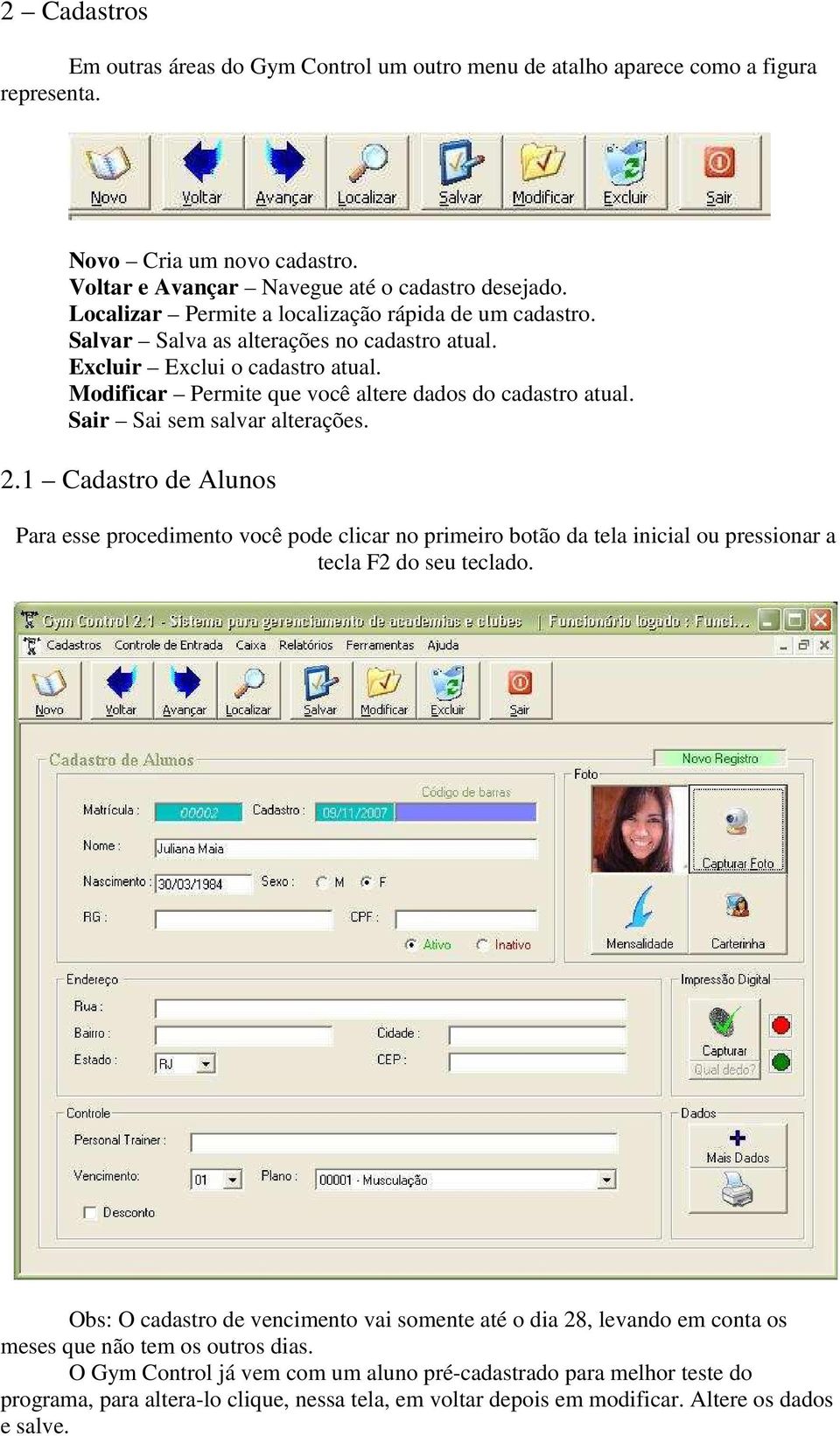 Sair Sai sem salvar alterações. 2.1 Cadastro de Alunos Para esse procedimento você pode clicar no primeiro botão da tela inicial ou pressionar a tecla F2 do seu teclado.