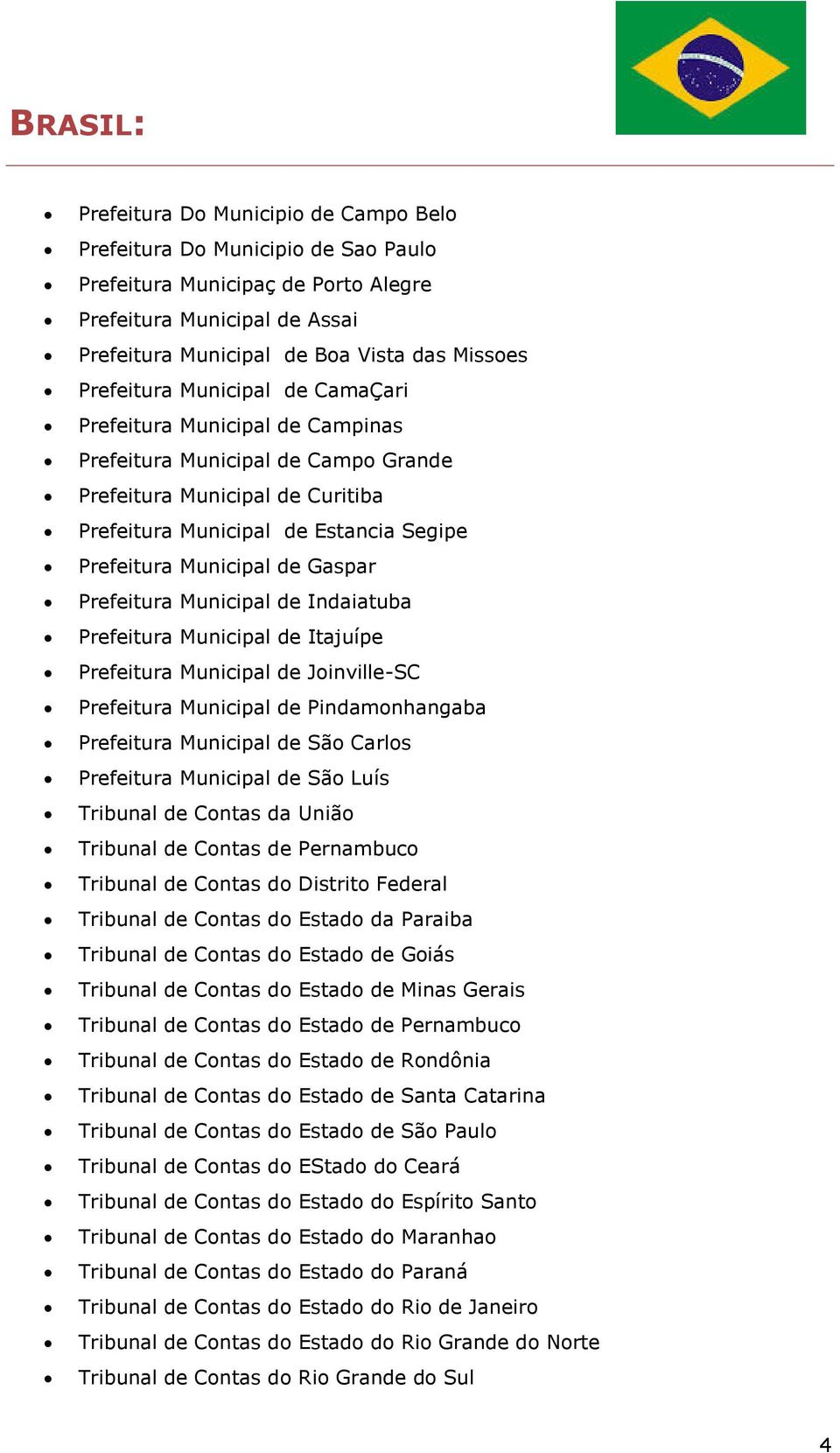 Prefeitura Municipal de Indaiatuba Prefeitura Municipal de Itajuípe Prefeitura Municipal de Joinville-SC Prefeitura Municipal de Pindamonhangaba Prefeitura Municipal de São Carlos Prefeitura