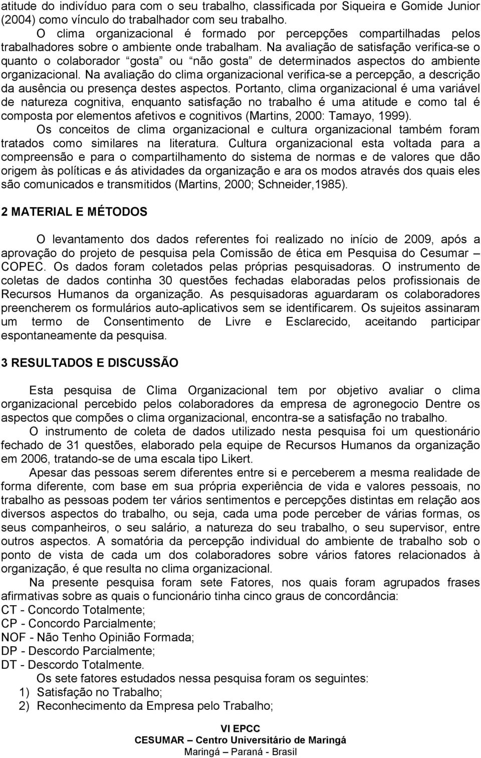 Na avaliação de satisfação verifica-se o quanto o colaborador gosta ou não gosta de determinados aspectos do ambiente organizacional.