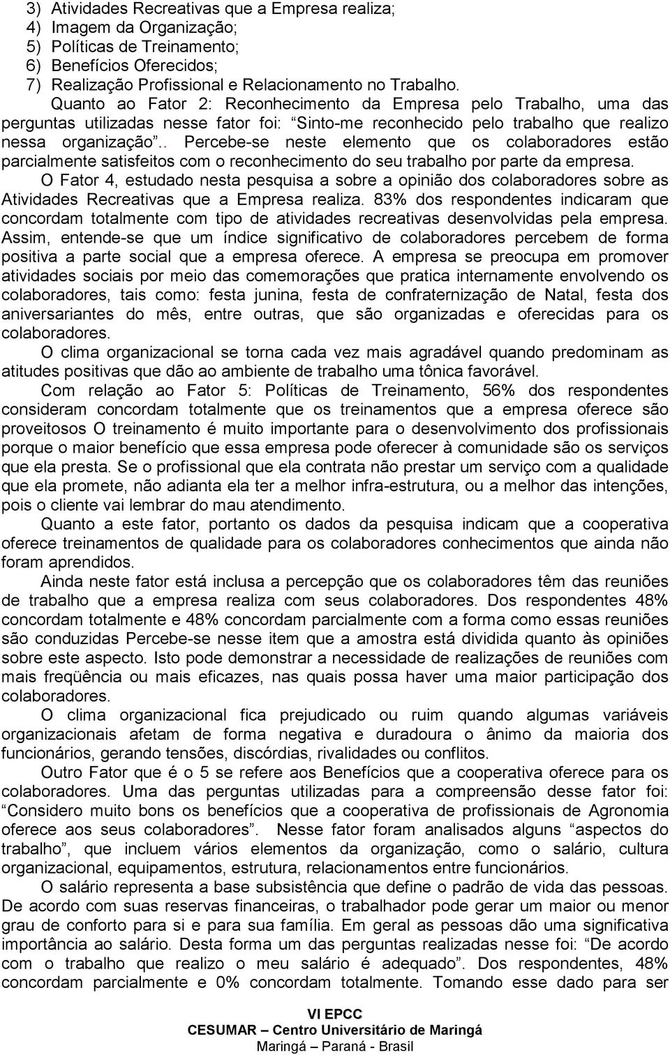 . Percebe-se neste elemento que os colaboradores estão parcialmente satisfeitos com o reconhecimento do seu trabalho por parte da empresa.