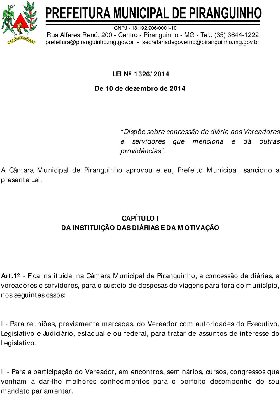 1º - Fica instituída, na Câmara Municipal de Piranguinho, a concessão de diárias, a vereadores e servidores, para o custeio de despesas de viagens para fora do município, nos seguintes casos: I -