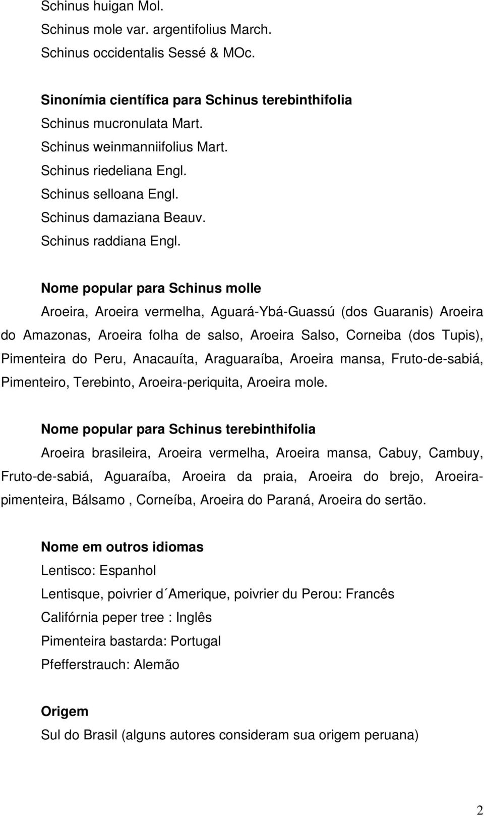 Nome popular para Schinus molle Aroeira, Aroeira vermelha, Aguará-Ybá-Guassú (dos Guaranis) Aroeira do Amazonas, Aroeira folha de salso, Aroeira Salso, Corneiba (dos Tupis), Pimenteira do Peru,