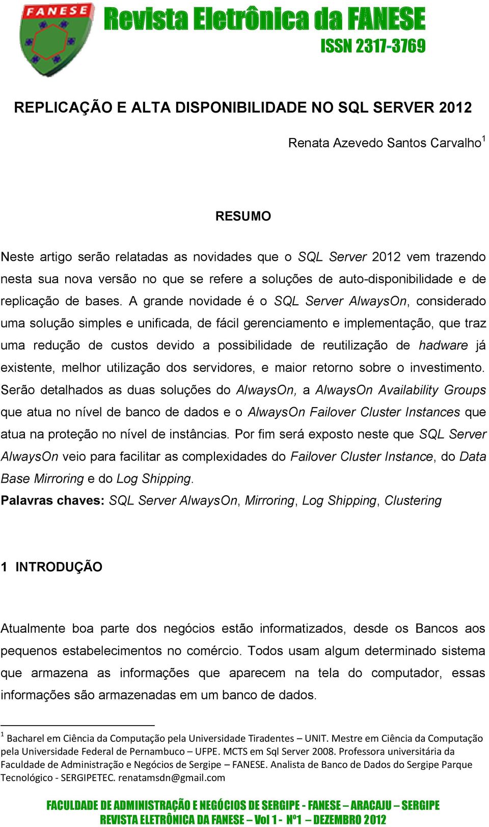 A grande novidade é o SQL Server AlwaysOn, considerado uma solução simples e unificada, de fácil gerenciamento e implementação, que traz uma redução de custos devido a possibilidade de reutilização