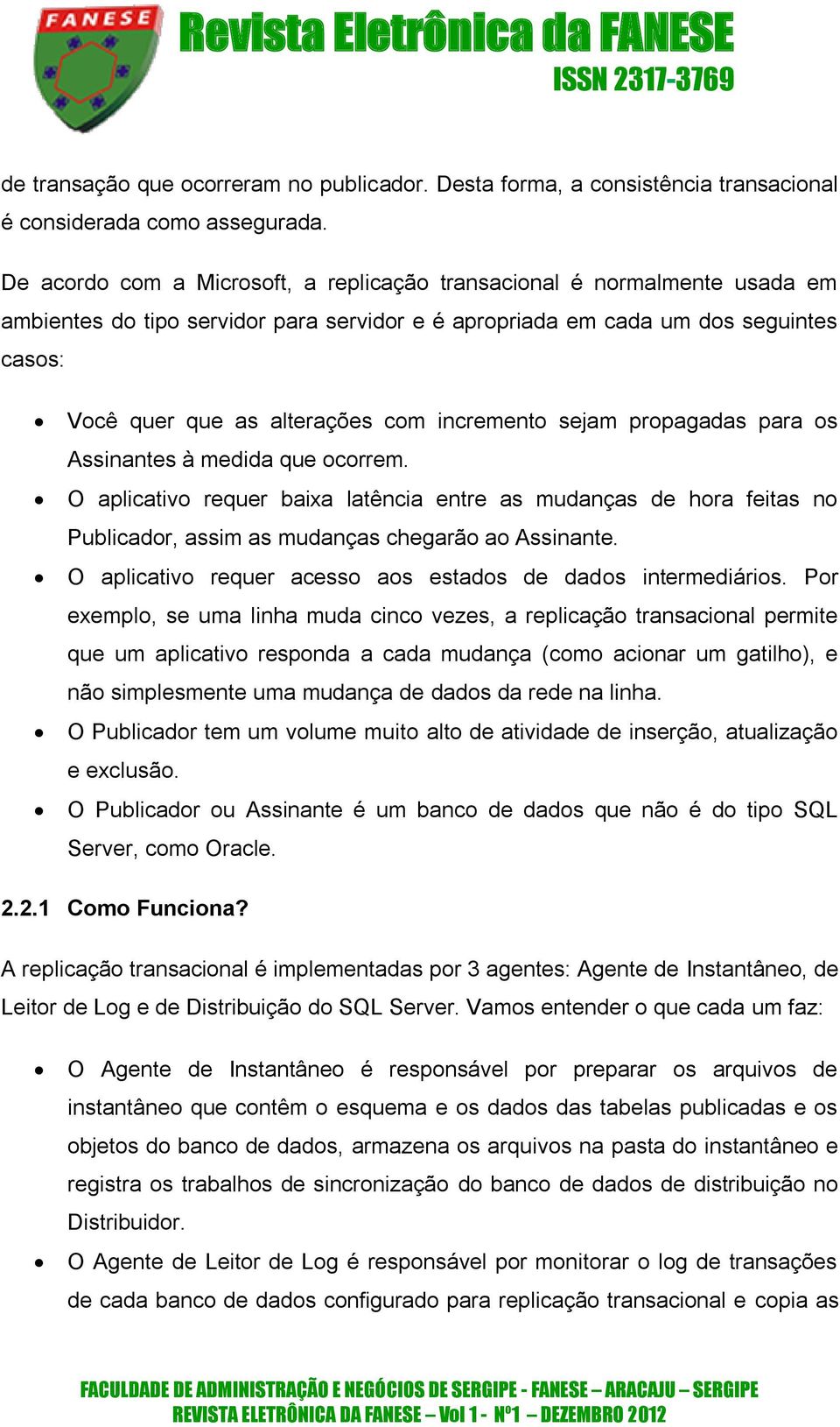 incremento sejam propagadas para os Assinantes à medida que ocorrem. O aplicativo requer baixa latência entre as mudanças de hora feitas no Publicador, assim as mudanças chegarão ao Assinante.