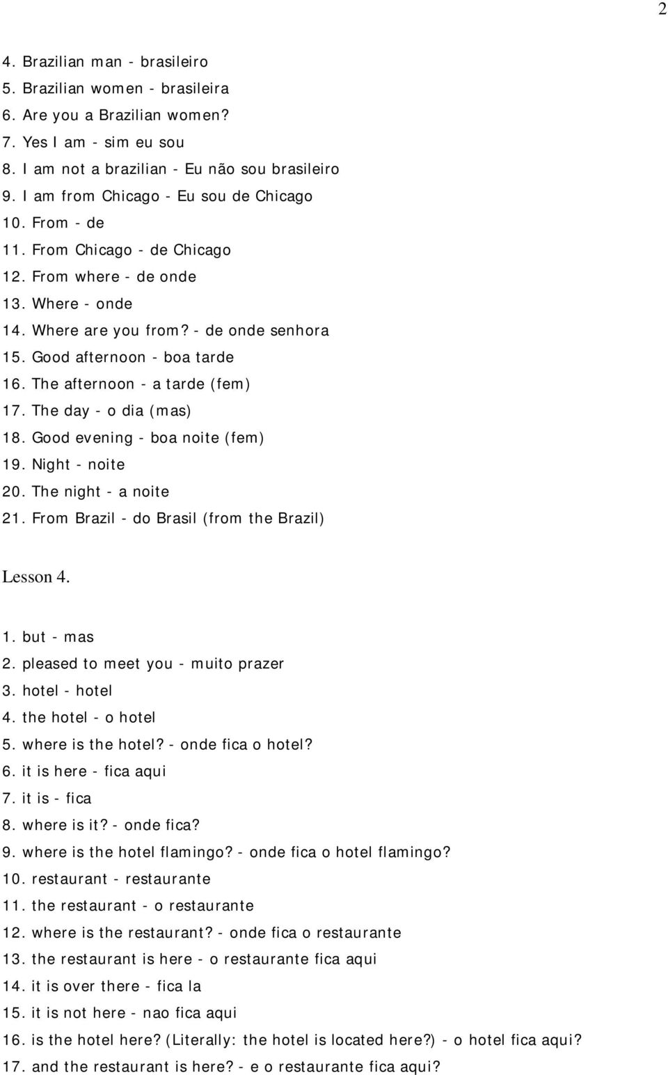 The afternoon - a tarde (fem) 17. The day - o dia (mas) 18. Good evening - boa noite (fem) 19. Night - noite 20. The night - a noite 21. From Brazil - do Brasil (from the Brazil) Lesson 4. 1. but - mas 2.