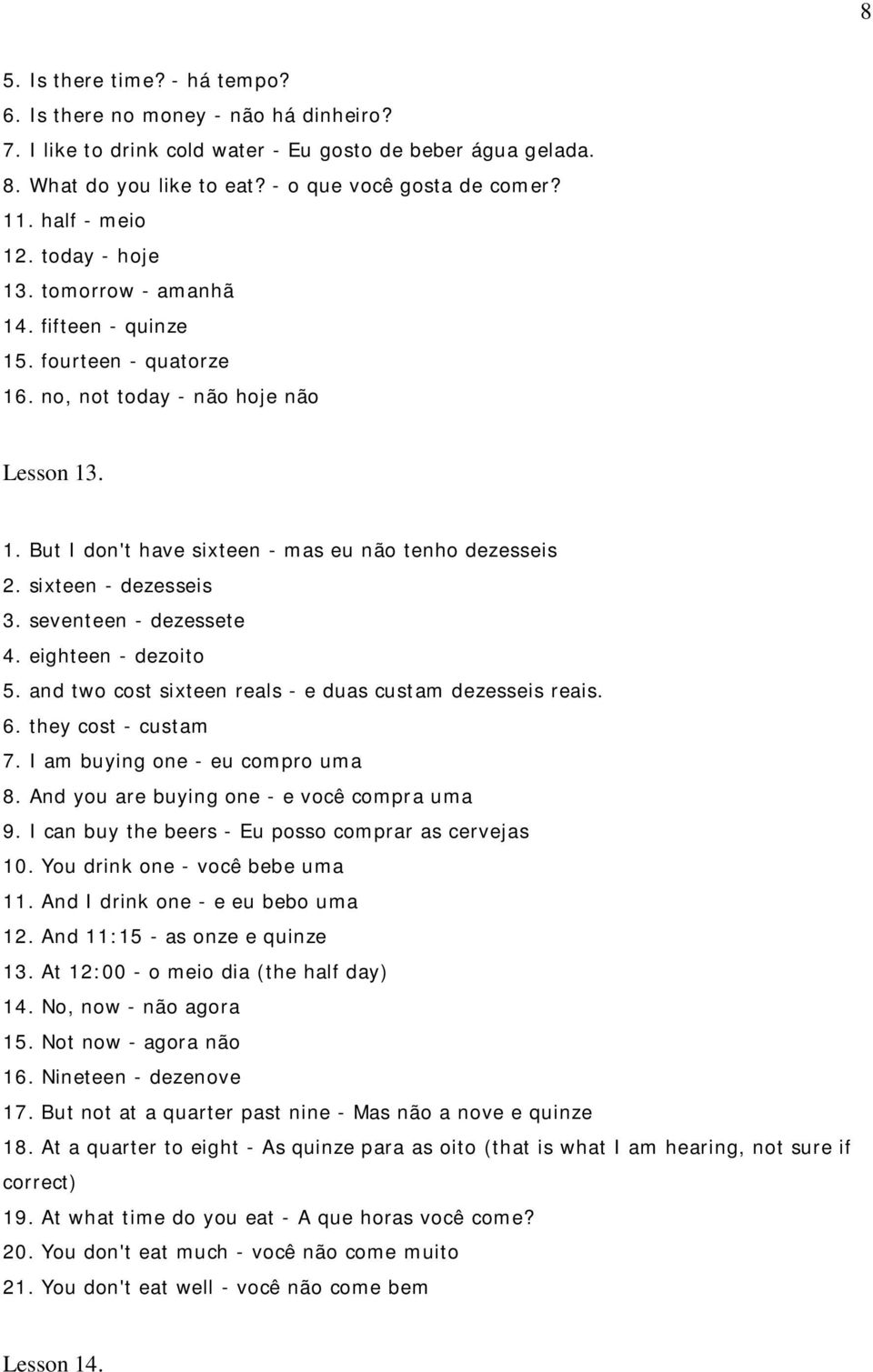 sixteen - dezesseis 3. seventeen - dezessete 4. eighteen - dezoito 5. and two cost sixteen reals - e duas custam dezesseis reais. 6. they cost - custam 7. I am buying one - eu compro uma 8.