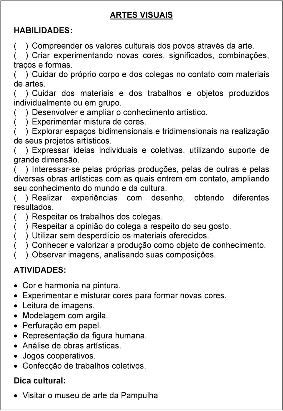 ( ) Desenvolver e ampliar o conhecimento artístico. ( ) Experimentar mistura de cores. ( ) Explorar espaços bidimensionais e tridimensionais na realização de seus projetos artísticos.