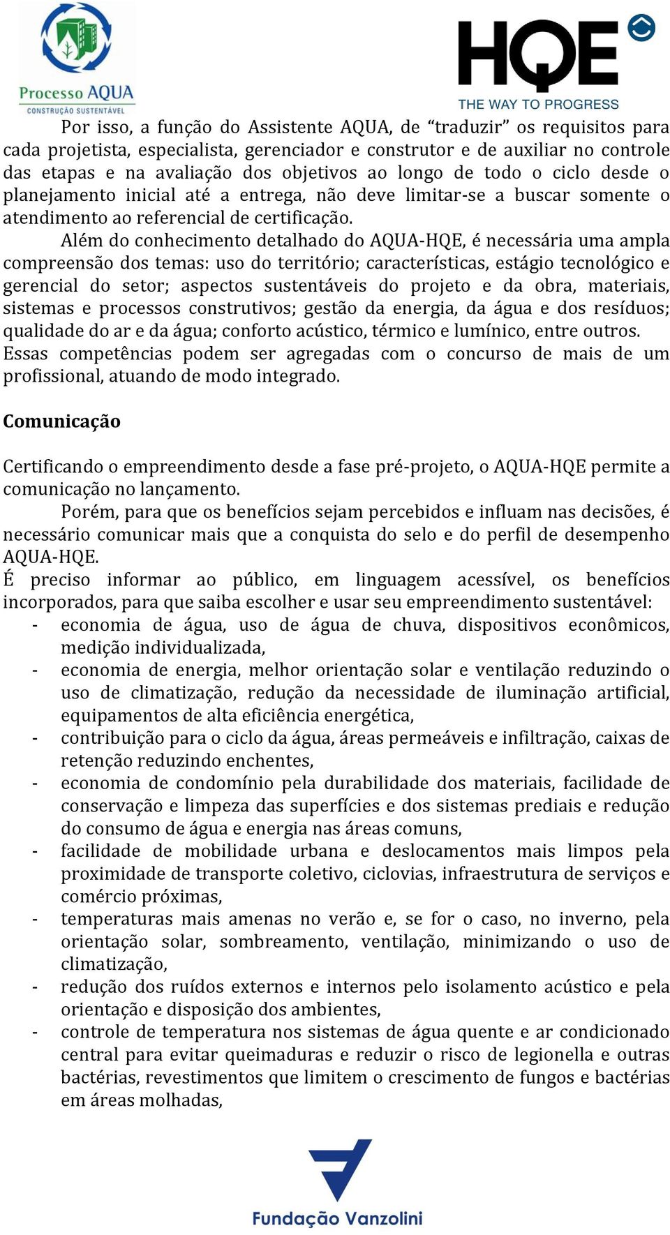 Além do conhecimento detalhado do AQUA-HQE, é necessária uma ampla compreensão dos temas: uso do território; características, estágio tecnológico e gerencial do setor; aspectos sustentáveis do