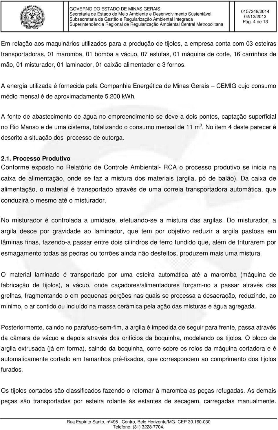 A energia utilizada é fornecida pela Companhia Energética de Minas Gerais CEMIG cujo consumo médio mensal é de aproximadamente 5.200 kwh.